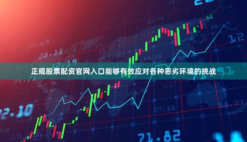 正规股票配资官网入口能够有效应对各种恶劣环境的挑战