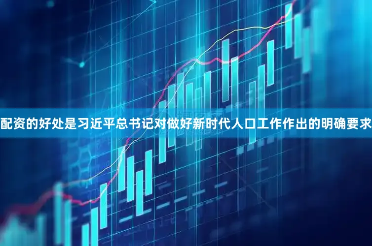 配资的好处是习近平总书记对做好新时代人口工作作出的明确要求