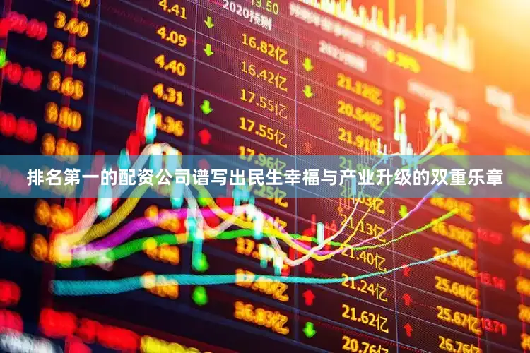 排名第一的配资公司谱写出民生幸福与产业升级的双重乐章