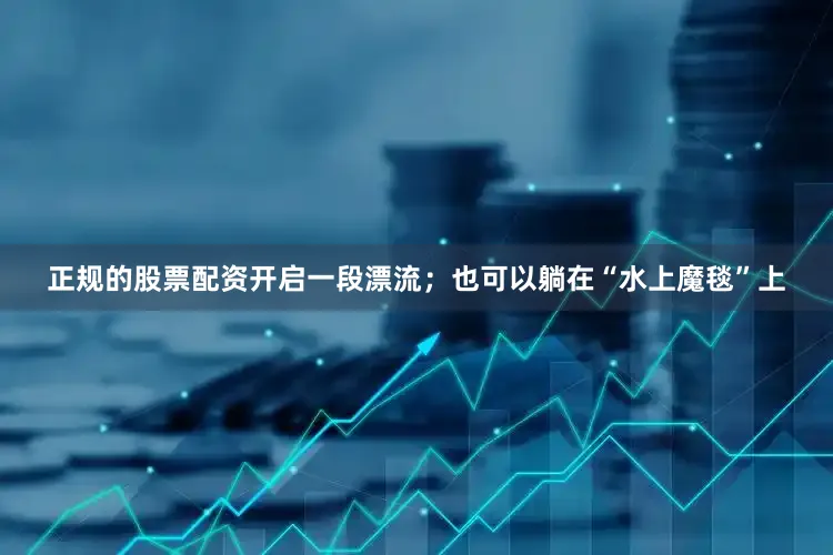 正规的股票配资开启一段漂流；也可以躺在“水上魔毯”上