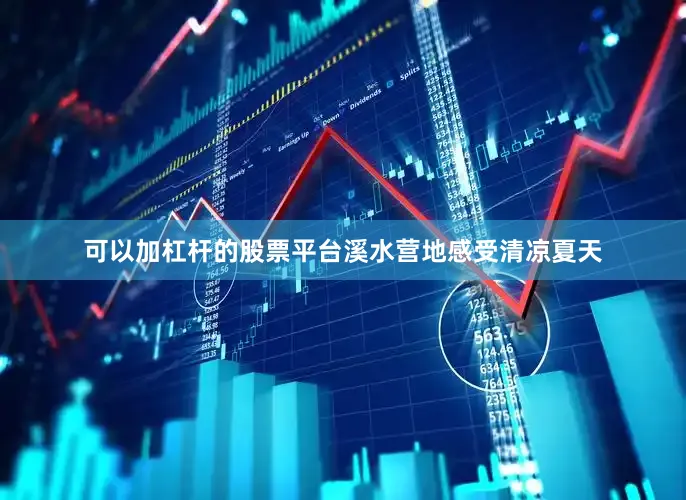 可以加杠杆的股票平台溪水营地感受清凉夏天