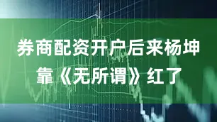 券商配资开户后来杨坤靠《无所谓》红了