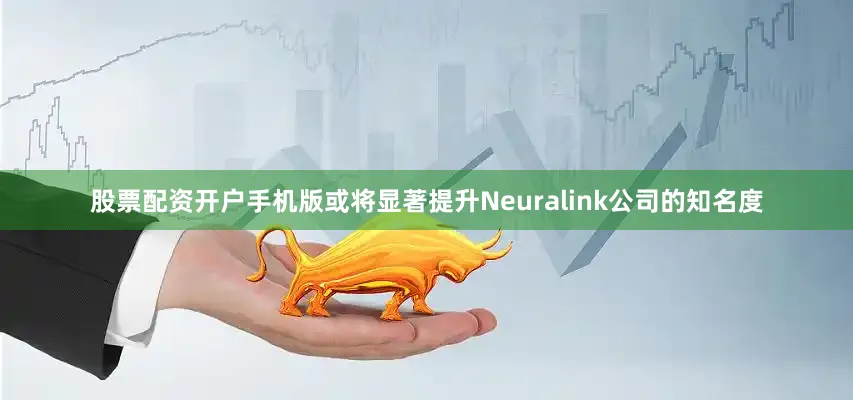 股票配资开户手机版或将显著提升Neuralink公司的知名度
