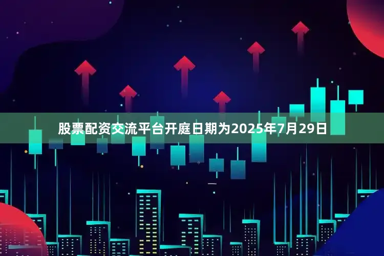 股票配资交流平台开庭日期为2025年7月29日