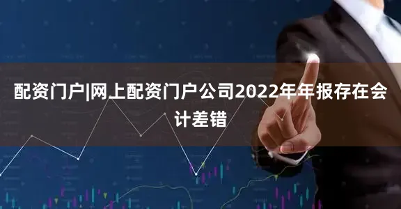 配资门户|网上配资门户公司2022年年报存在会计差错