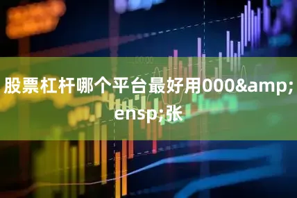 股票杠杆哪个平台最好用000&ensp;张