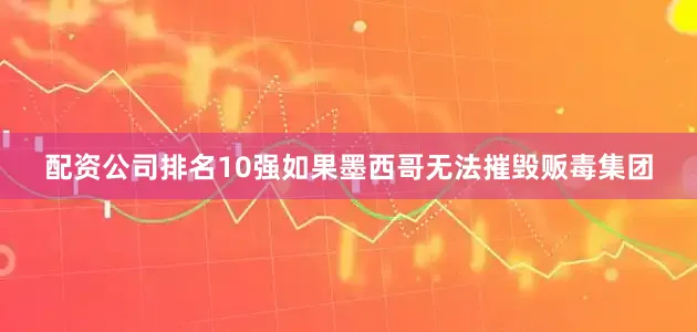 配资公司排名10强如果墨西哥无法摧毁贩毒集团