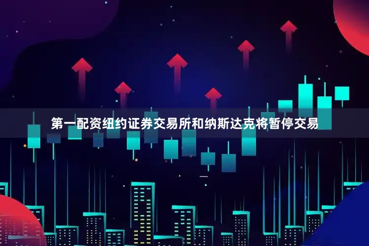 第一配资　　纽约证券交易所和纳斯达克将暂停交易