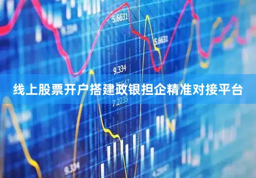 线上股票开户搭建政银担企精准对接平台