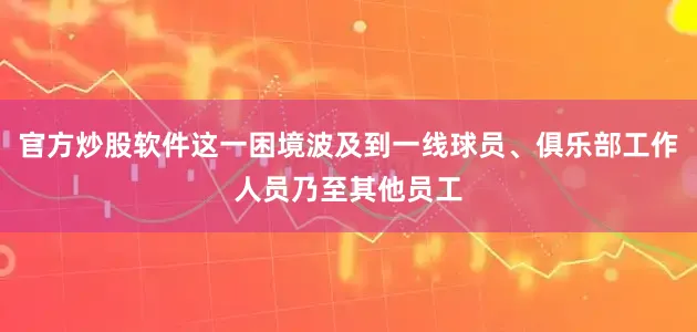 官方炒股软件这一困境波及到一线球员、俱乐部工作人员乃至其他员工