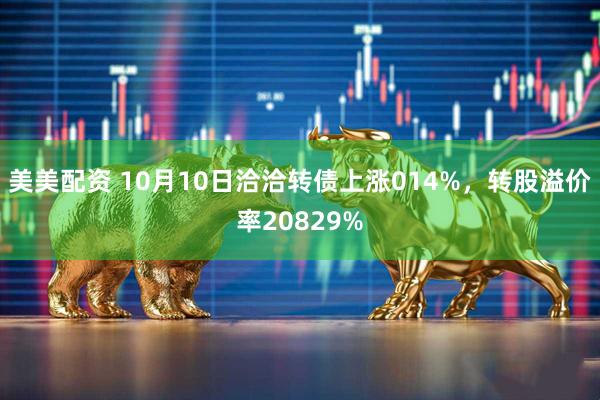 美美配资 10月10日洽洽转债上涨014%，转股溢价率20829%