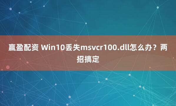 赢盈配资 Win10丢失msvcr100.dll怎么办？两招搞定