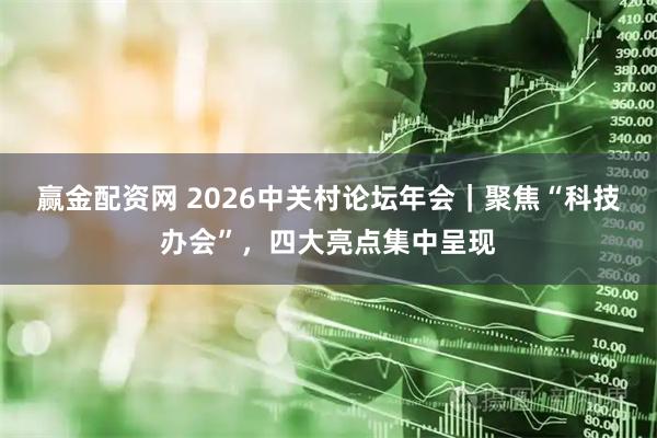赢金配资网 2026中关村论坛年会|聚焦“科技办会”,四大亮点集中呈现