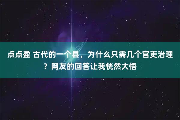 点点盈 古代的一个县，为什么只需几个官吏治理？网友的回答让我恍然大悟