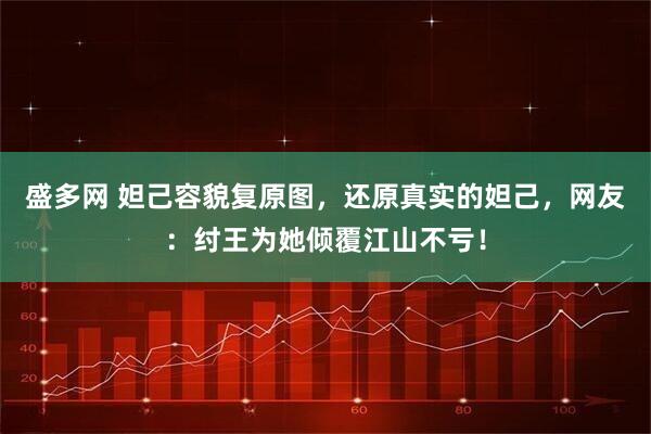 盛多网 妲己容貌复原图，还原真实的妲己，网友：纣王为她倾覆江山不亏！