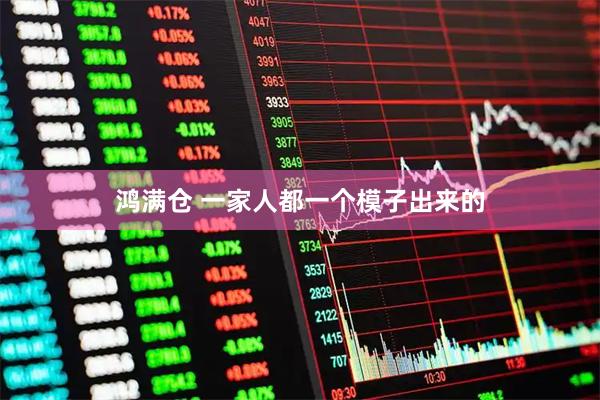 鸿满仓 一家人都一个模子出来的