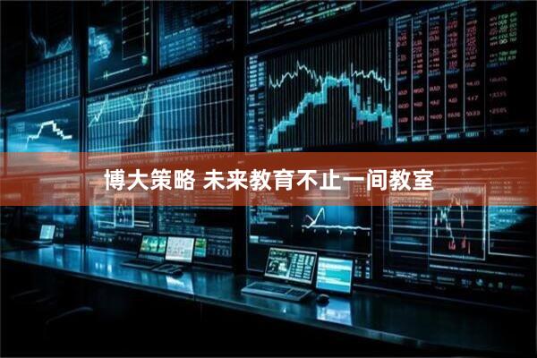 博大策略 未来教育不止一间教室