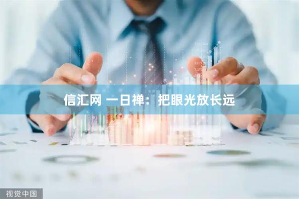 信汇网 一日禅：把眼光放长远